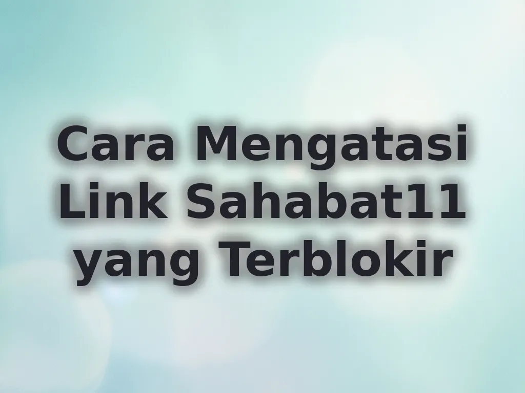 Cara Mengatasi Link Sahabat11 yang Terblokir