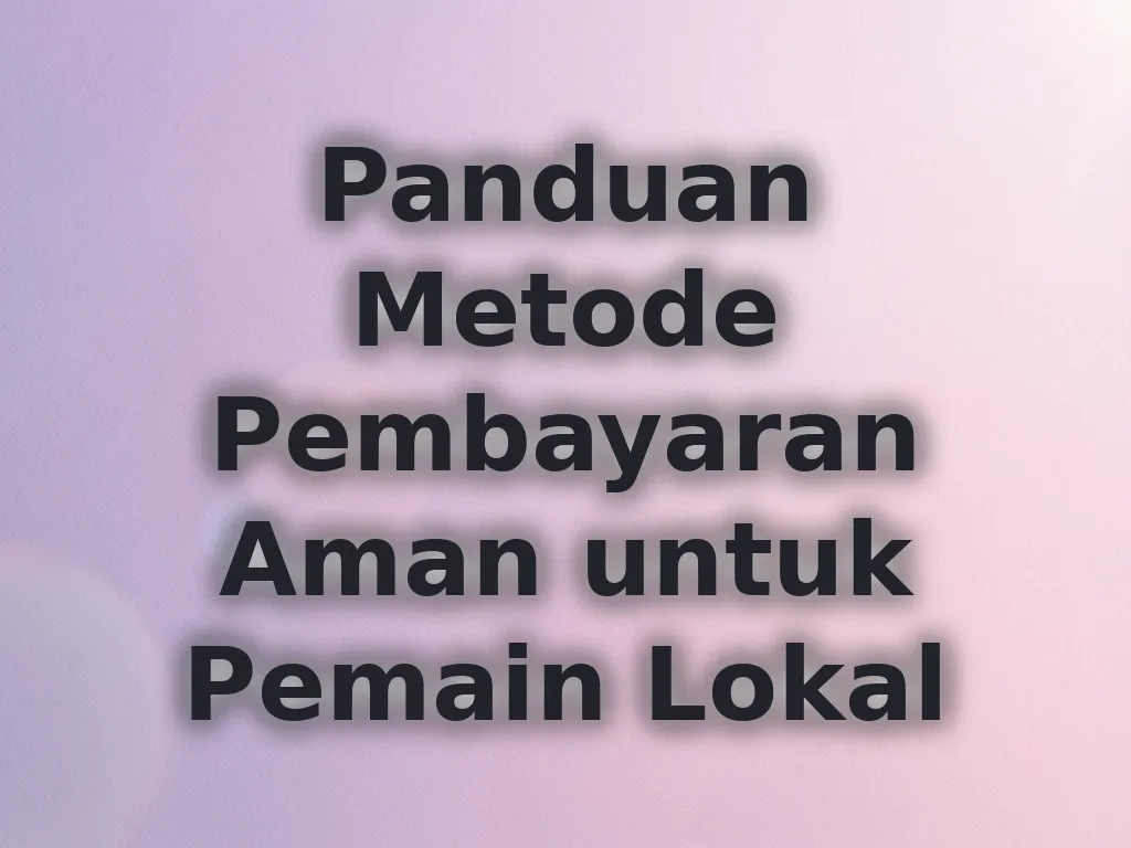 Panduan Metode Pembayaran Aman untuk Pemain Lokal